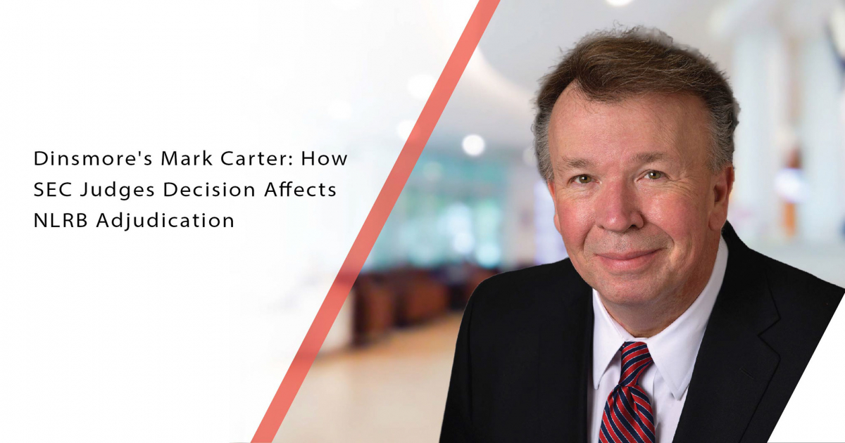 Dinsmore's Mark Carter How SEC Judges Decision Affects NLRB Adjudication
