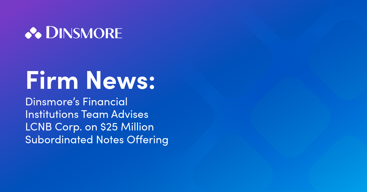 Dinsmore's Financial Institutions Team Advises LCNB Corp. on $25 Million Subordinated Notes Offering