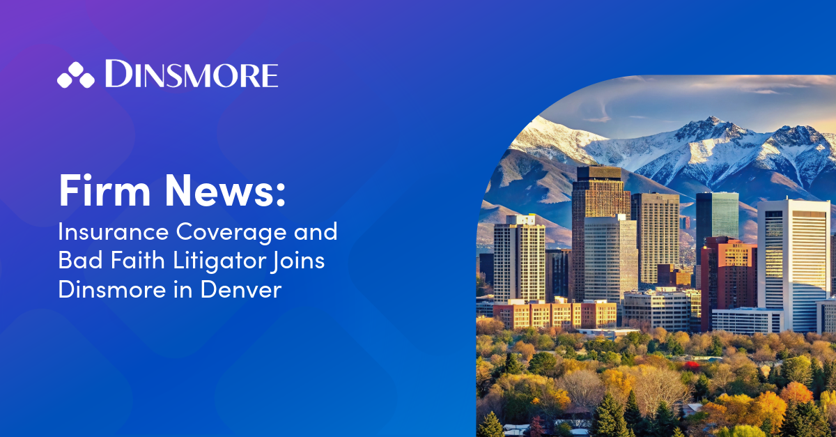 Insurance Coverage and Bad Faith Litigator Joins Dinsmore in Denver