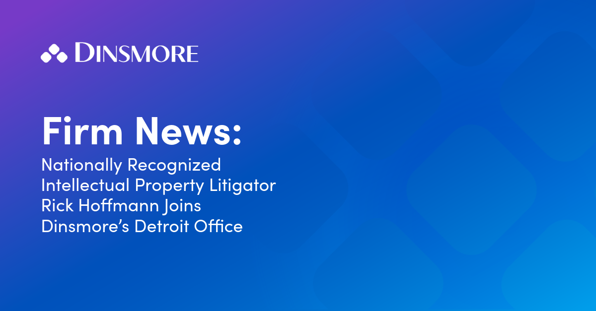 Nationally Recognized Intellectual Property Litigator Rick Hoffmann Joins Dinsmore's Detroit Office